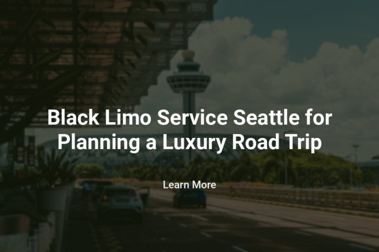 Black Limo Service Seattle for Planning a Luxury Road Trip