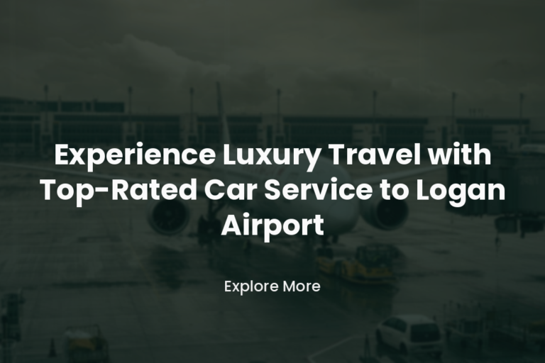 Experience Luxury Travel with Top-Rated Car Service to Logan Airport