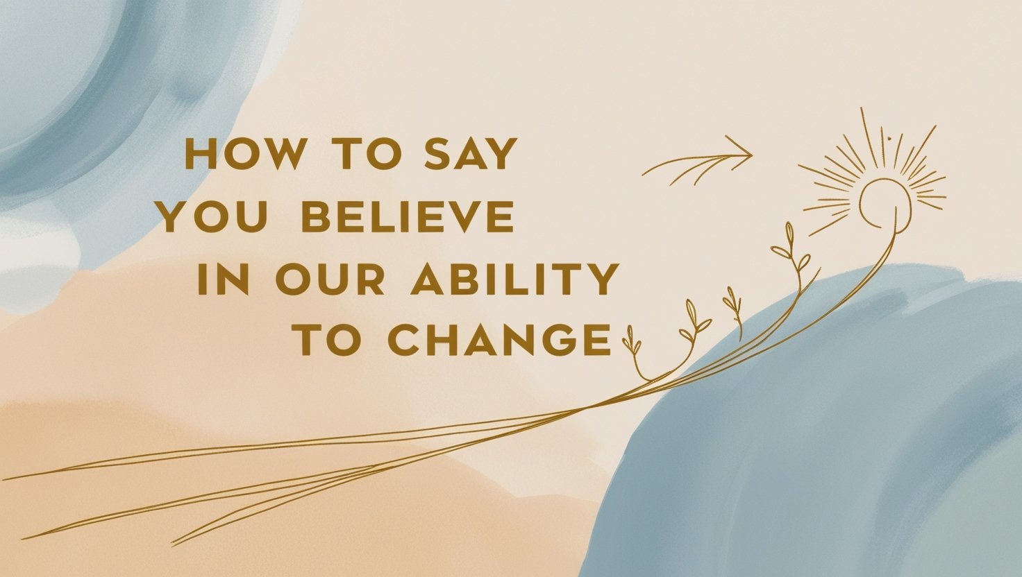How to Say You Believe in Our Ability to Change